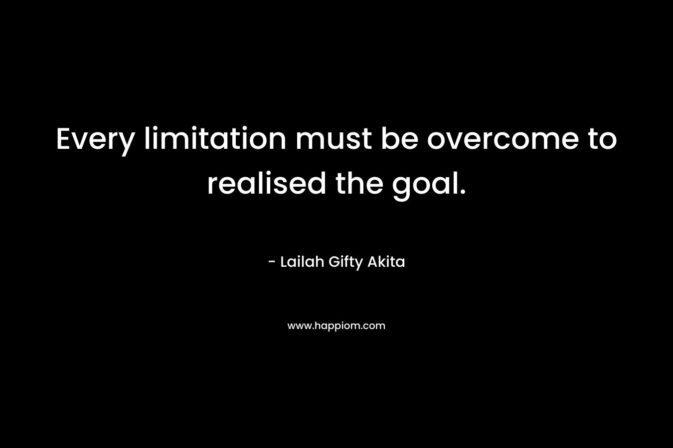 Every limitation must be overcome to realised the goal.