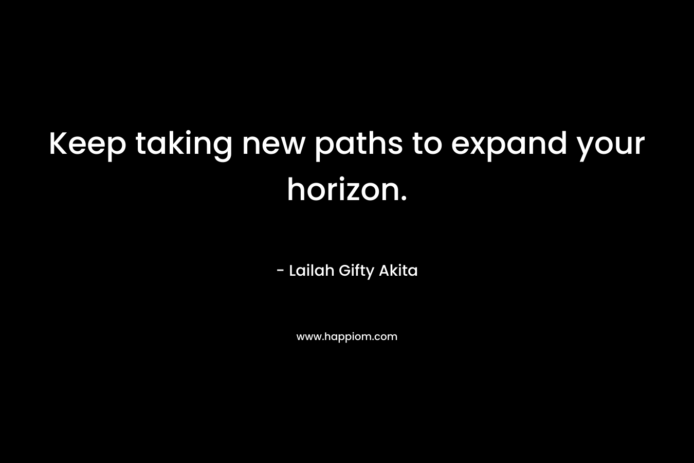 Keep taking new paths to expand your horizon.