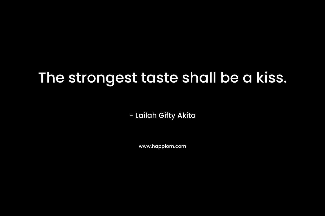 The strongest taste shall be a kiss.