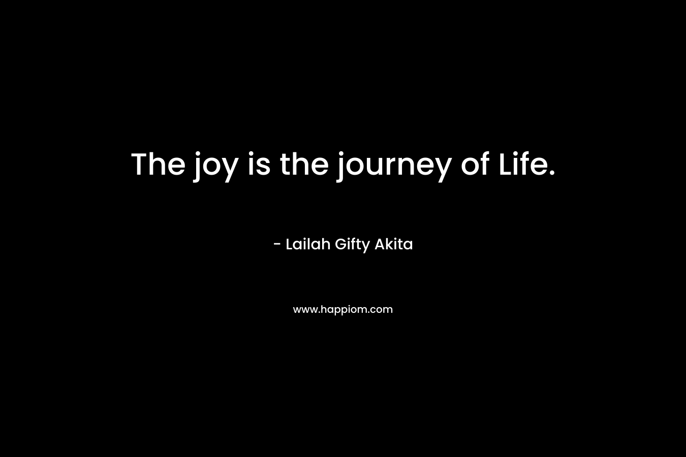 The joy is the journey of Life.