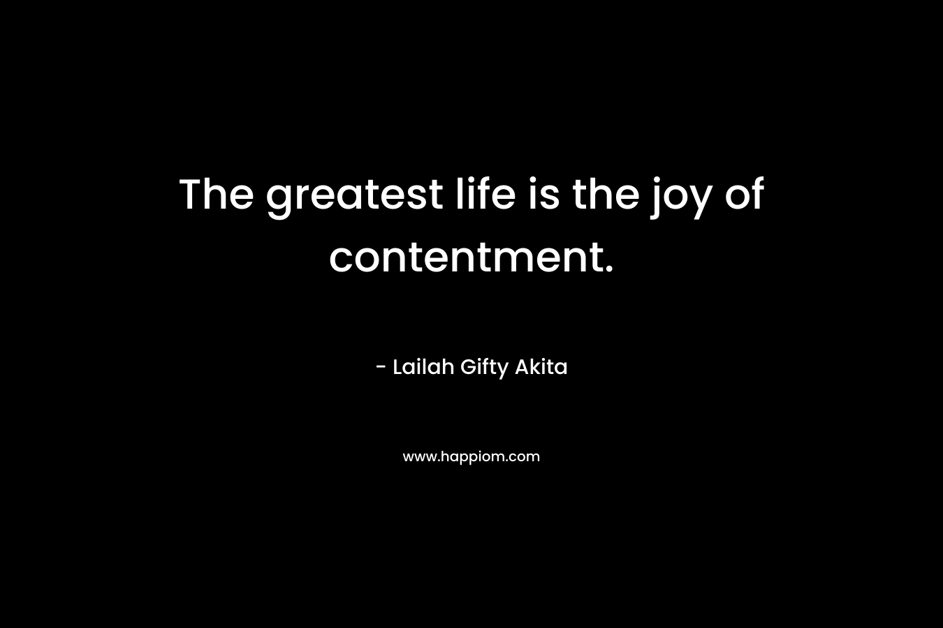 The greatest life is the joy of contentment.