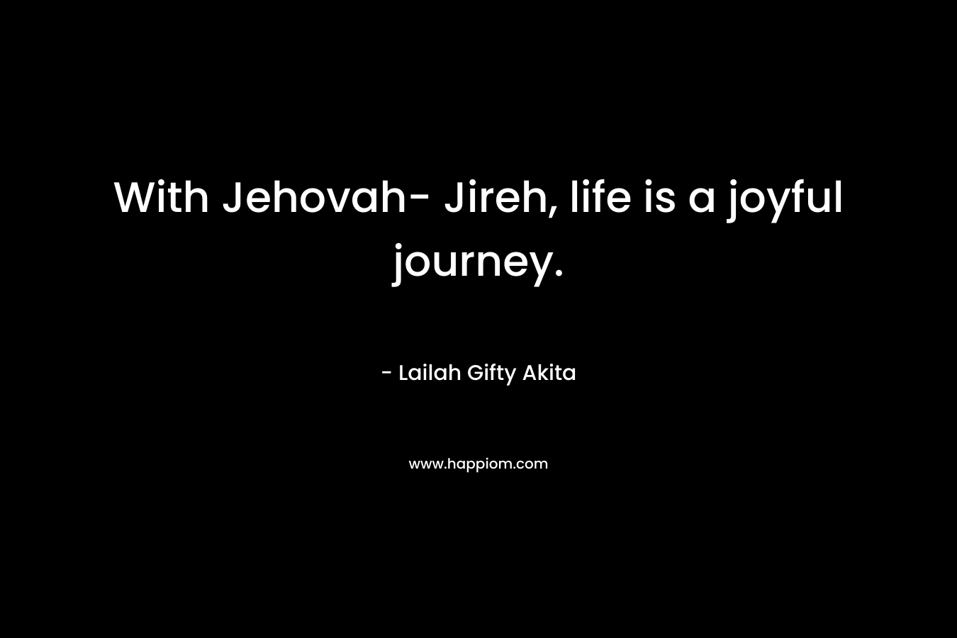 With Jehovah- Jireh, life is a joyful journey.