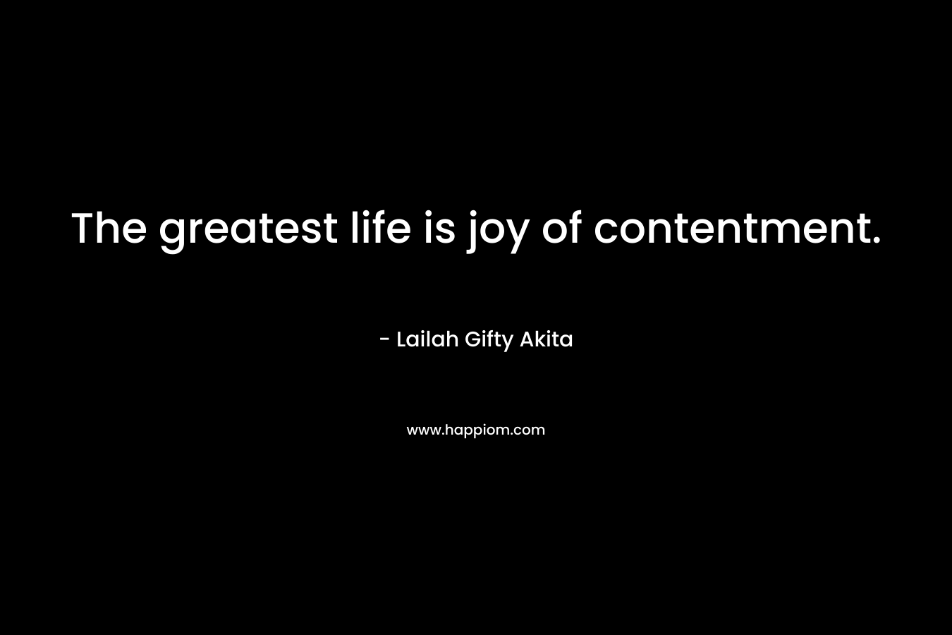 The greatest life is joy of contentment.