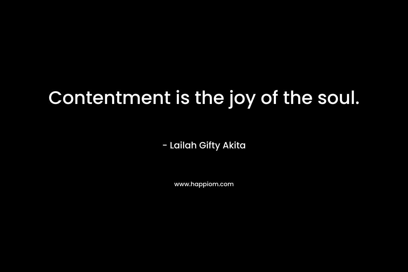 Contentment is the joy of the soul.