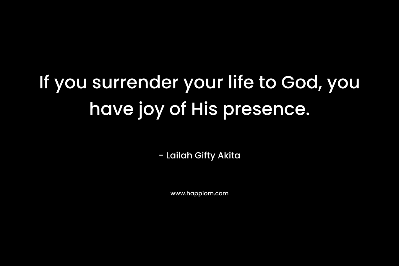 If you surrender your life to God, you have joy of His presence.