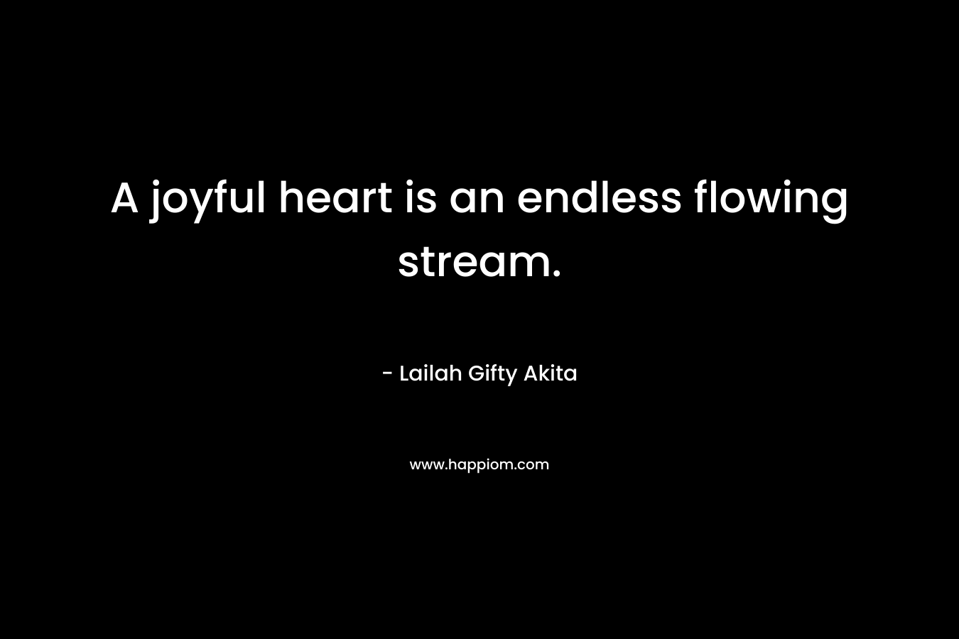 A joyful heart is an endless flowing stream.