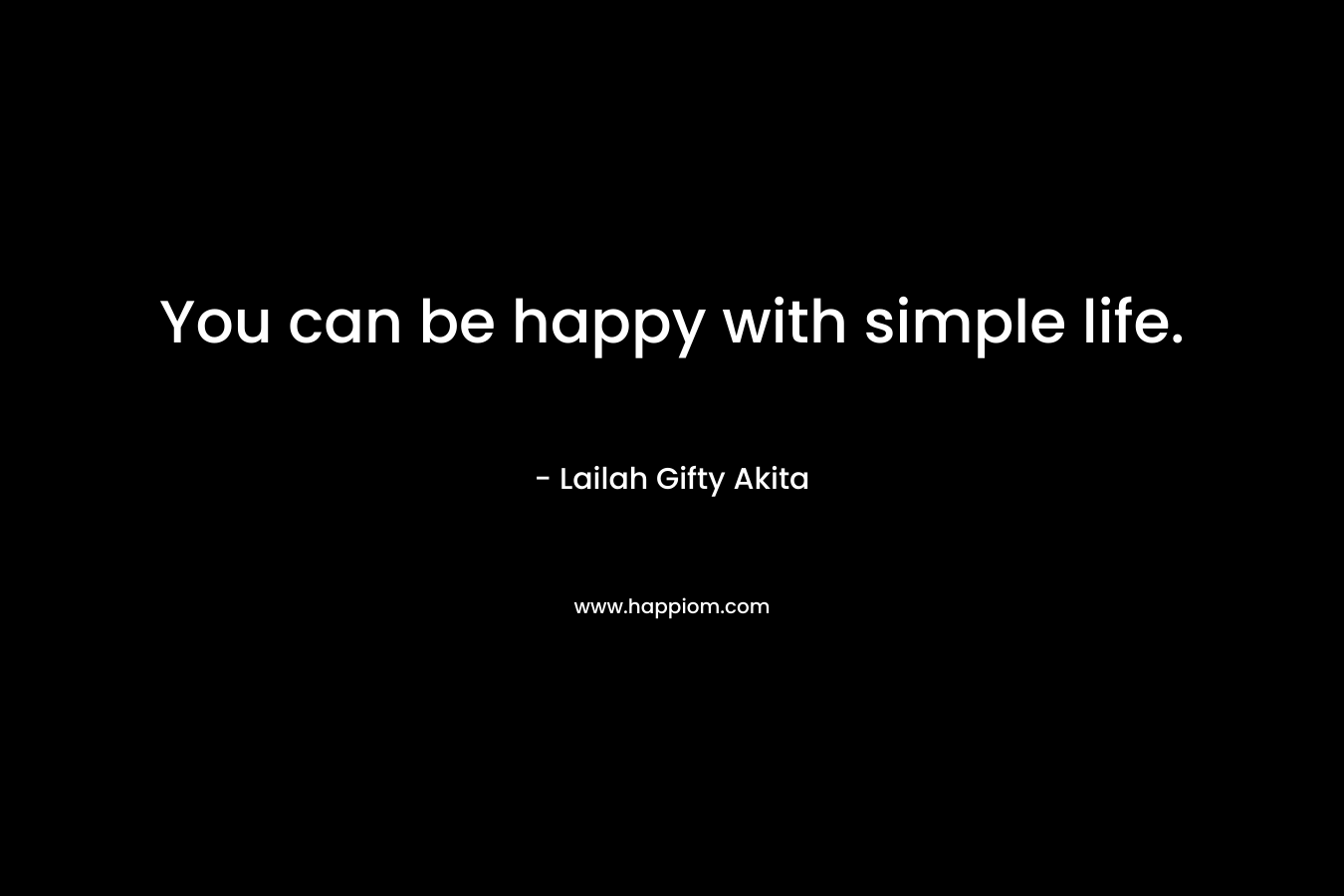 You can be happy with simple life.