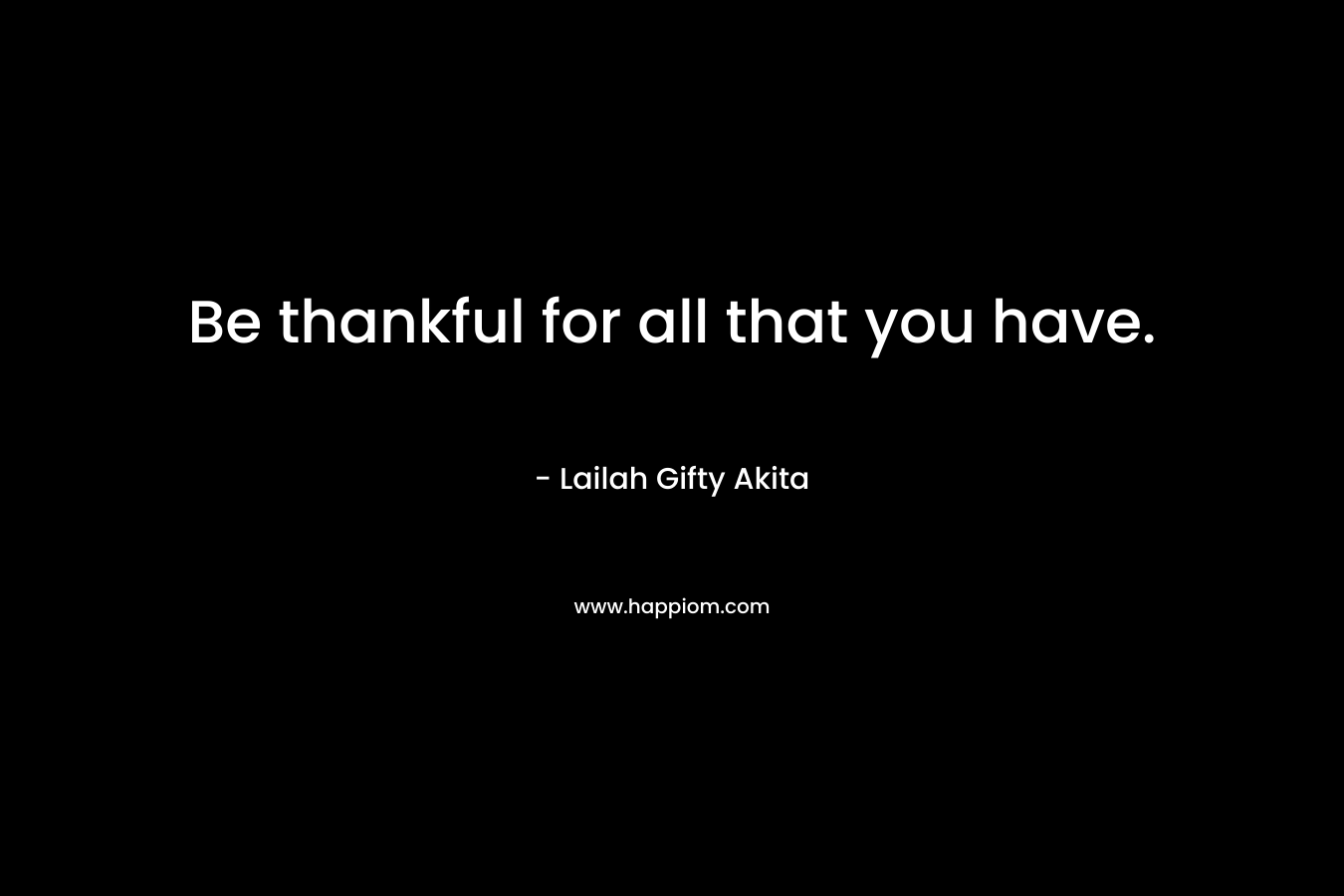 Be thankful for all that you have.