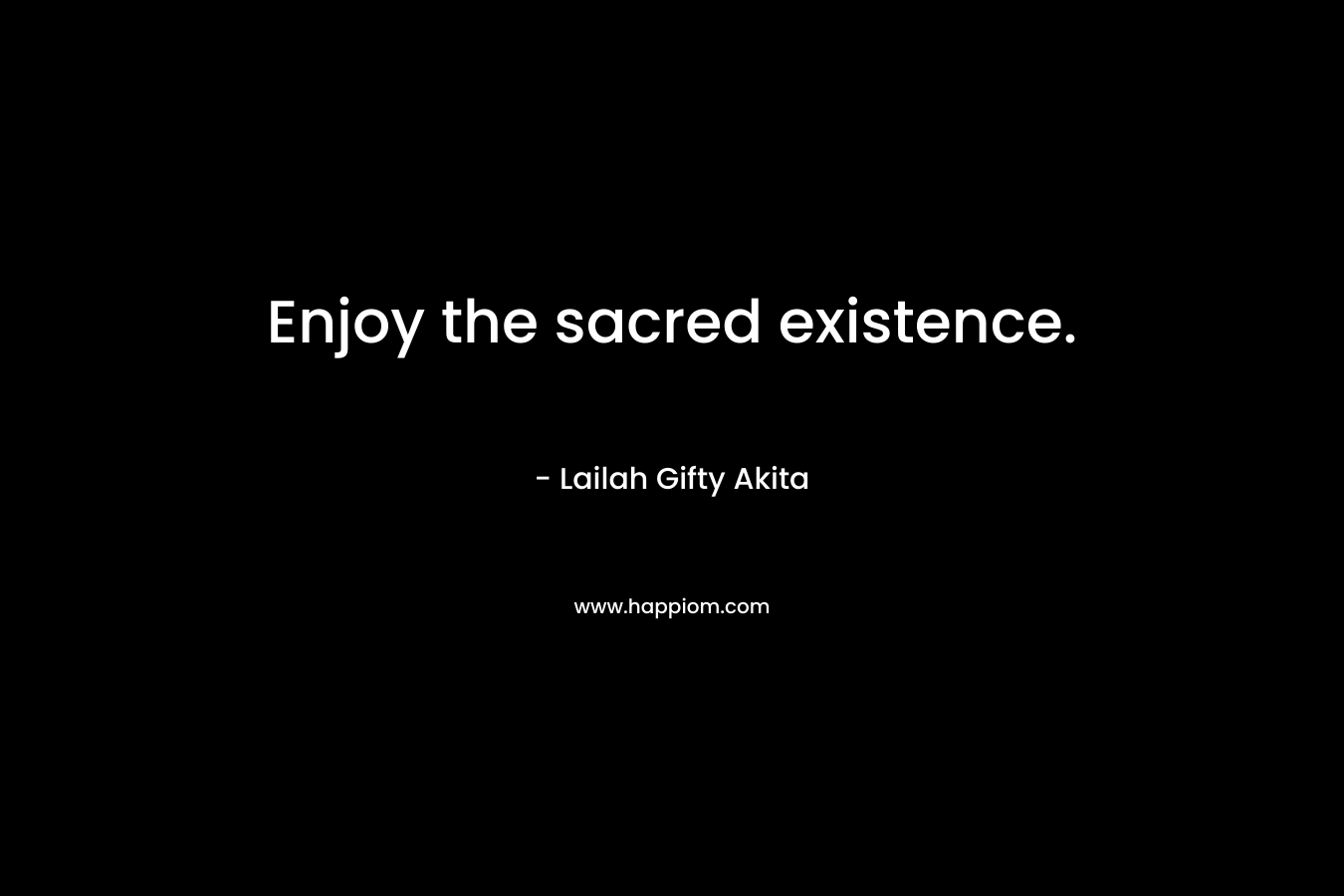 Enjoy the sacred existence.