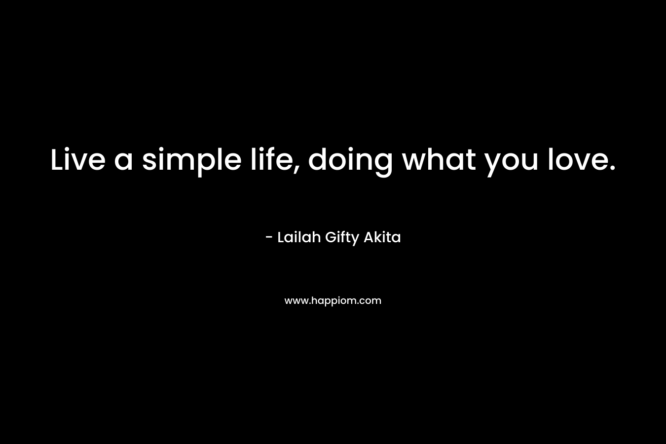 Live a simple life, doing what you love.