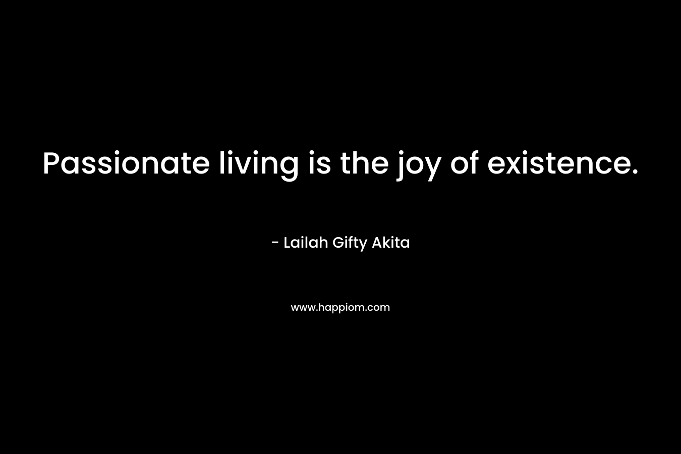 Passionate living is the joy of existence.