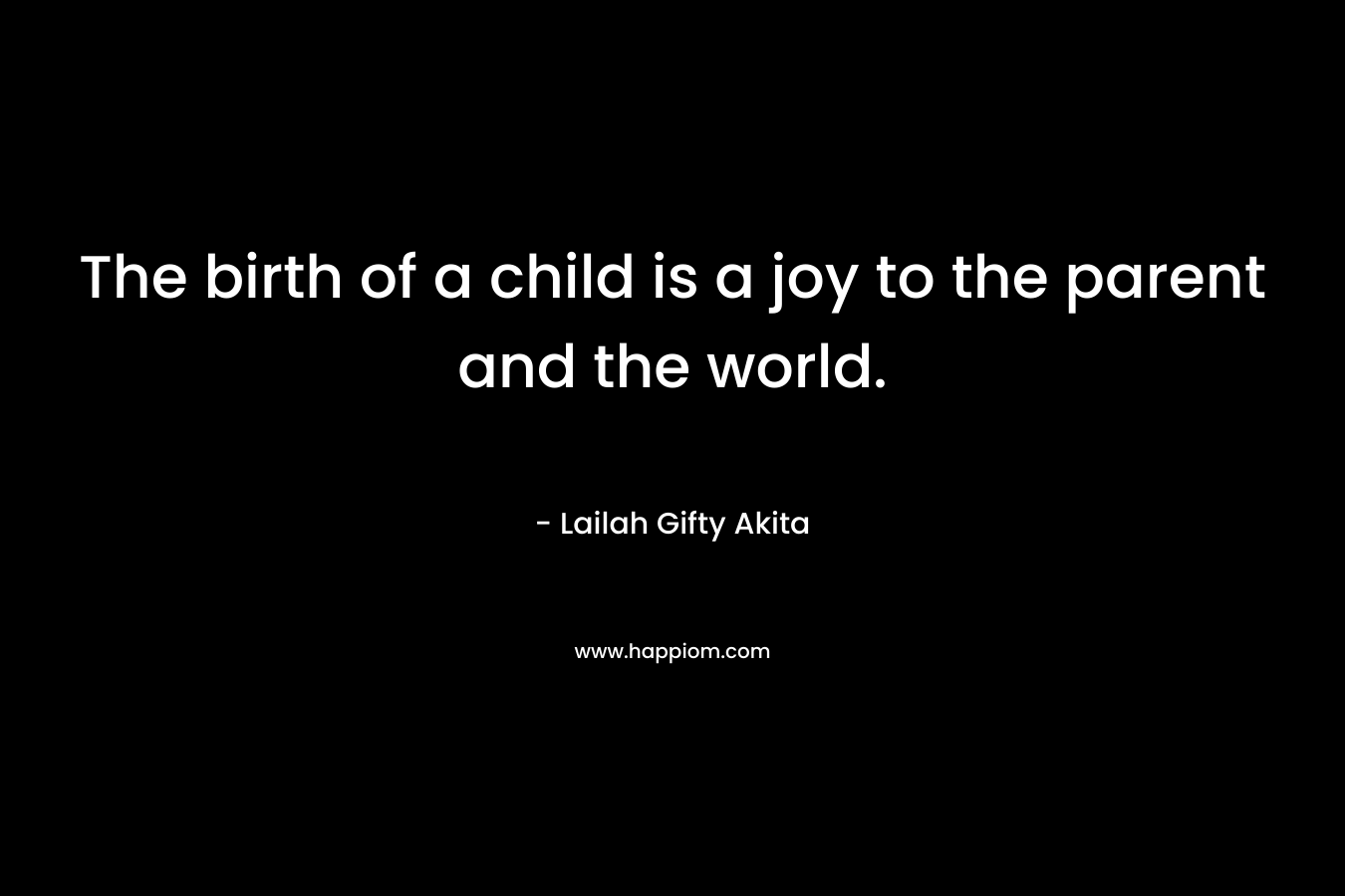 The birth of a child is a joy to the parent and the world.