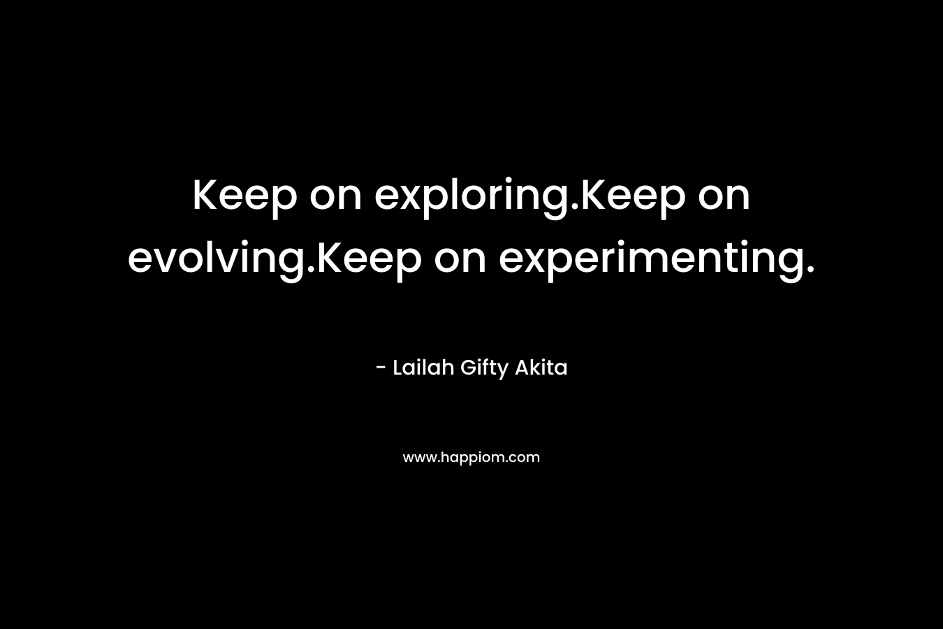 Keep on exploring.Keep on evolving.Keep on experimenting.