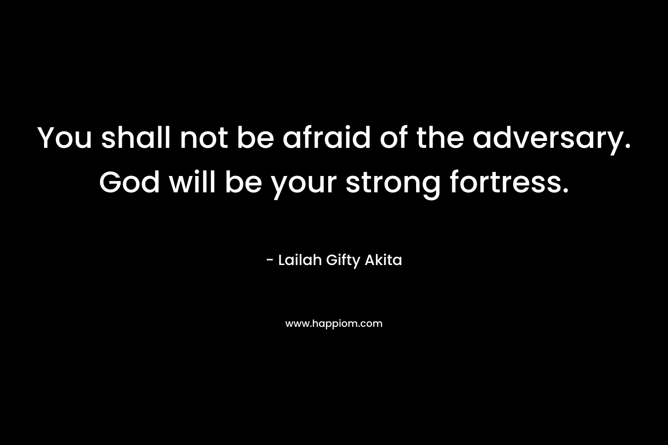 You shall not be afraid of the adversary. God will be your strong fortress. – Lailah Gifty Akita