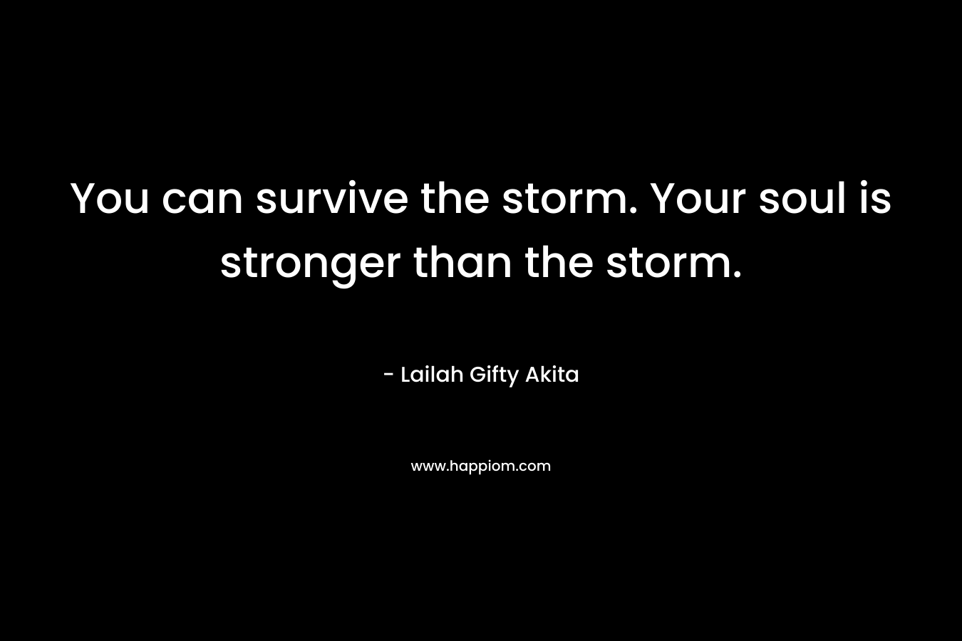 You can survive the storm. Your soul is stronger than the storm.