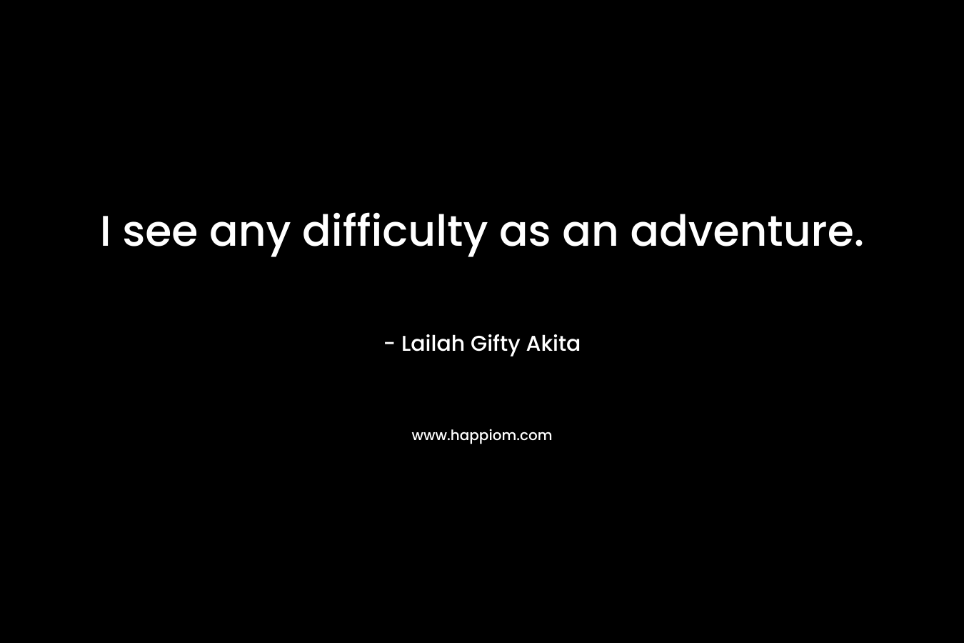 I see any difficulty as an adventure.