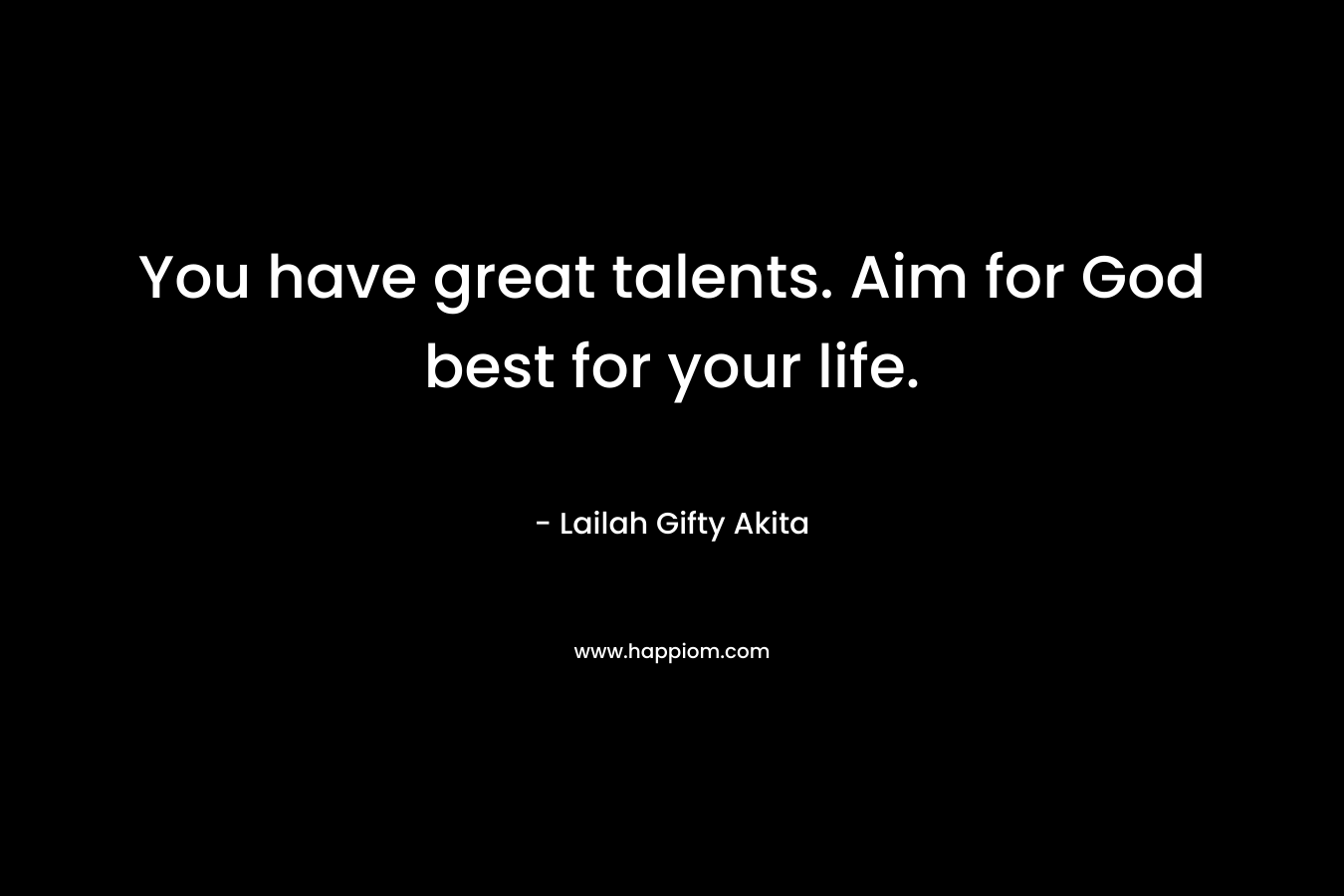 You have great talents. Aim for God best for your life.