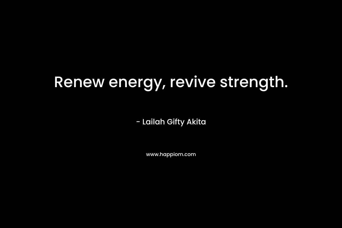 Renew energy, revive strength. – Lailah Gifty Akita