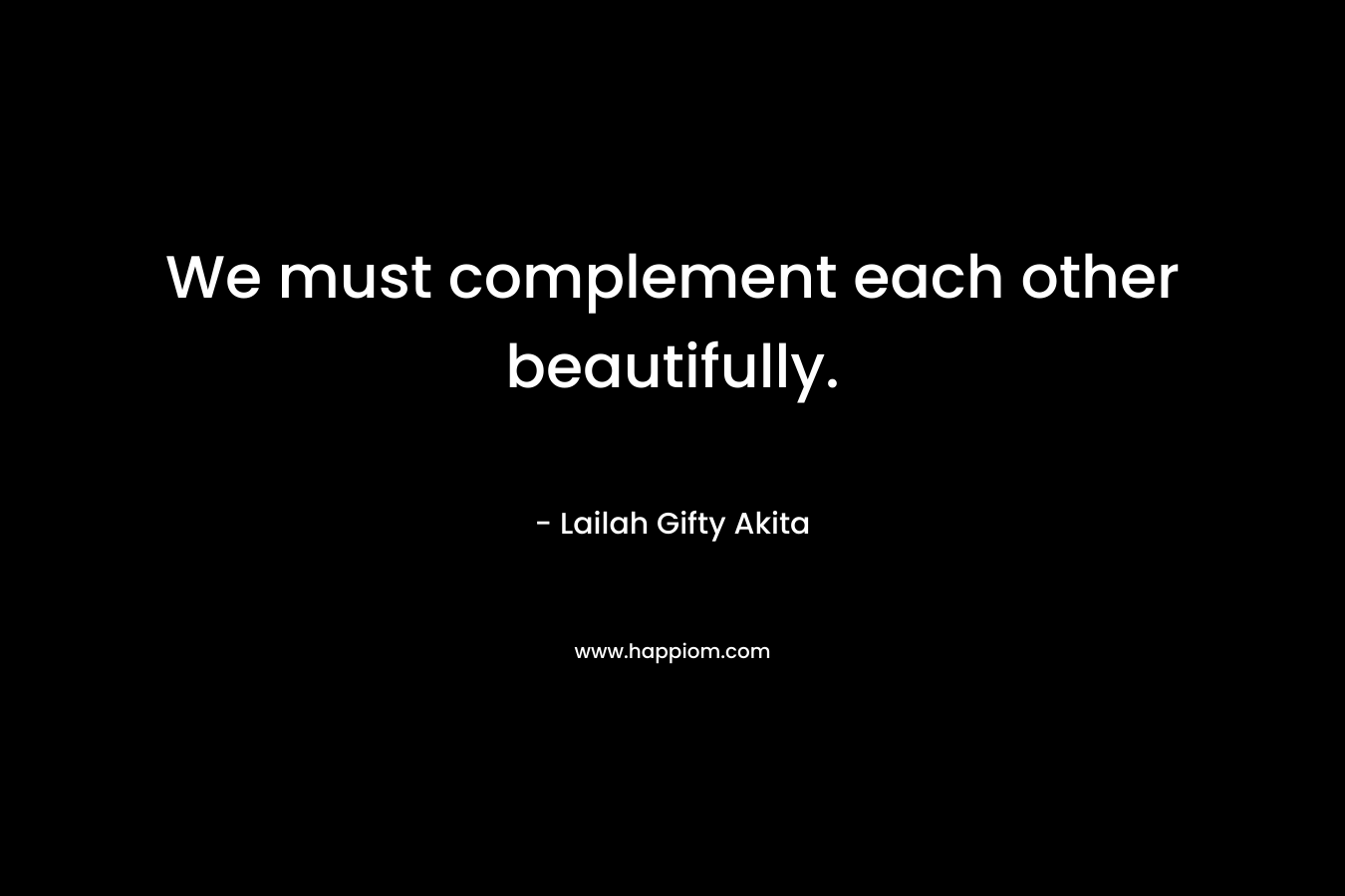 We must complement each other beautifully.