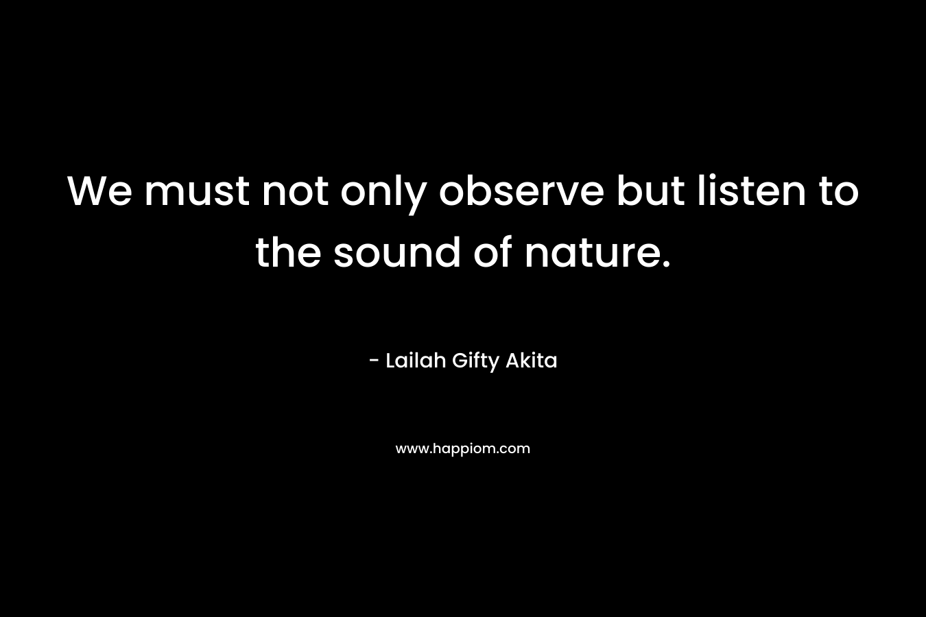 We must not only observe but listen to the sound of nature.