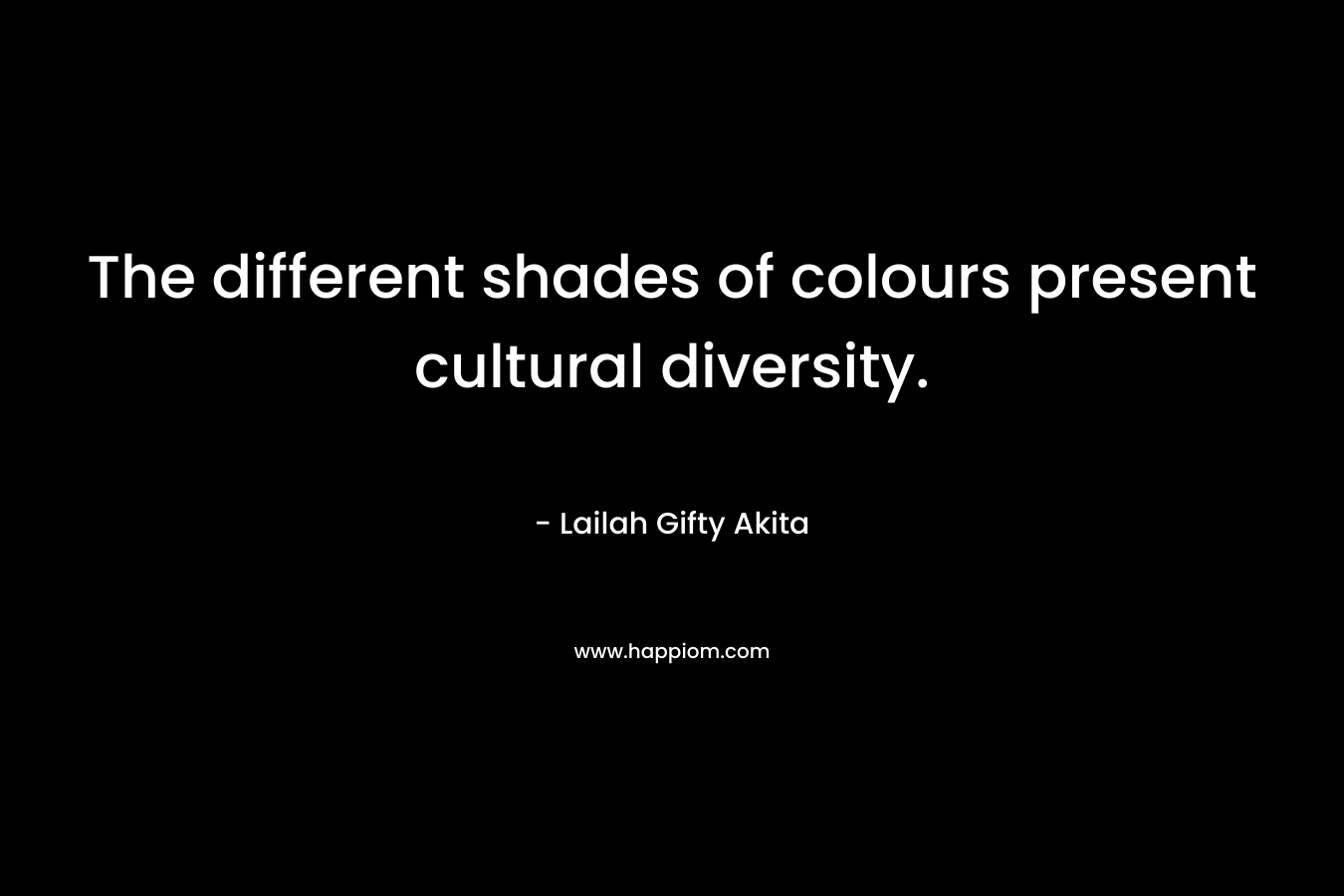 The different shades of colours present cultural diversity. – Lailah Gifty Akita