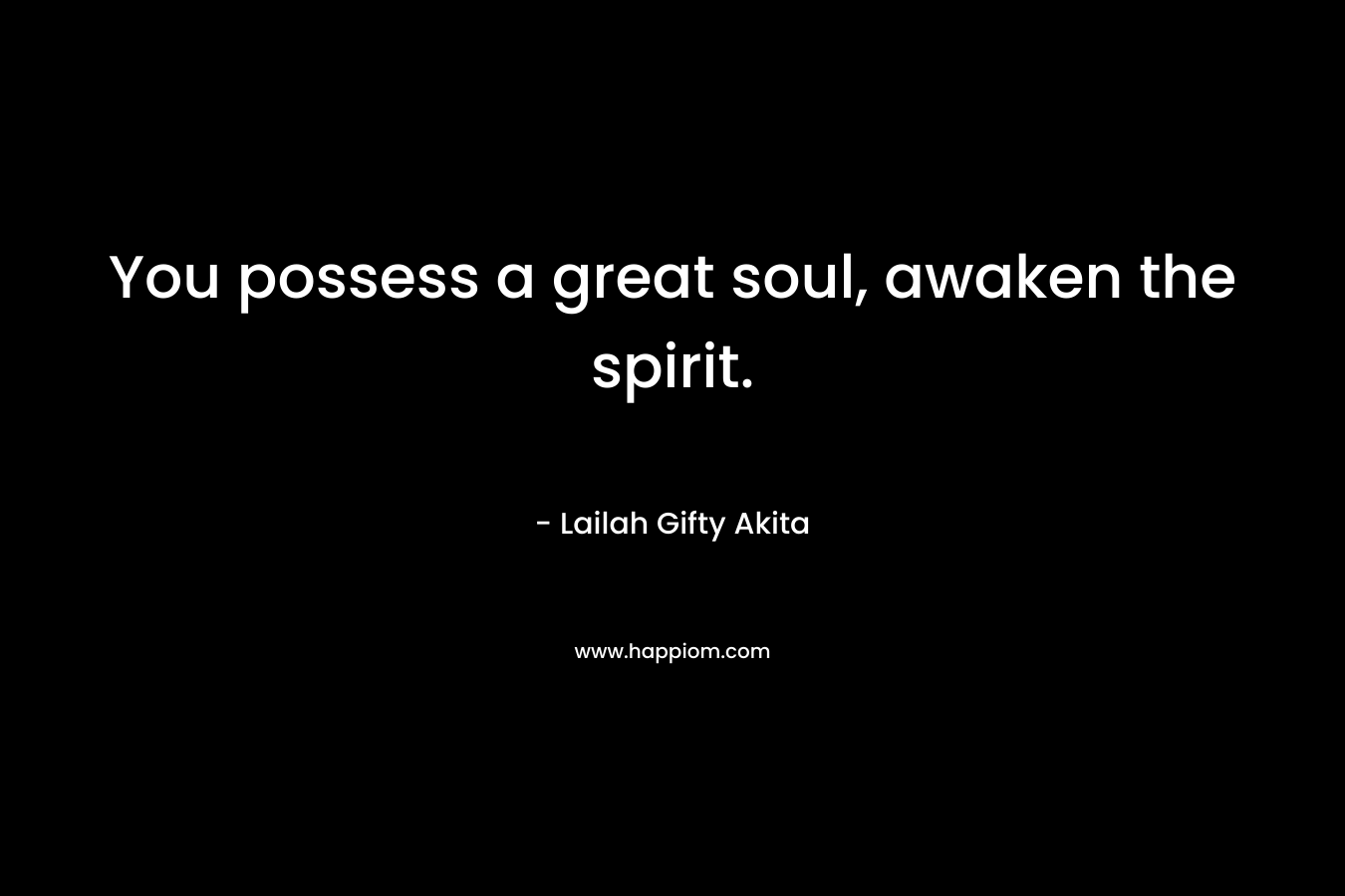 You possess a great soul, awaken the spirit.
