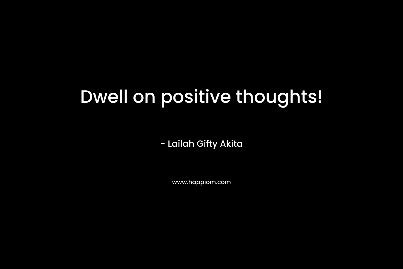 Dwell on positive thoughts!