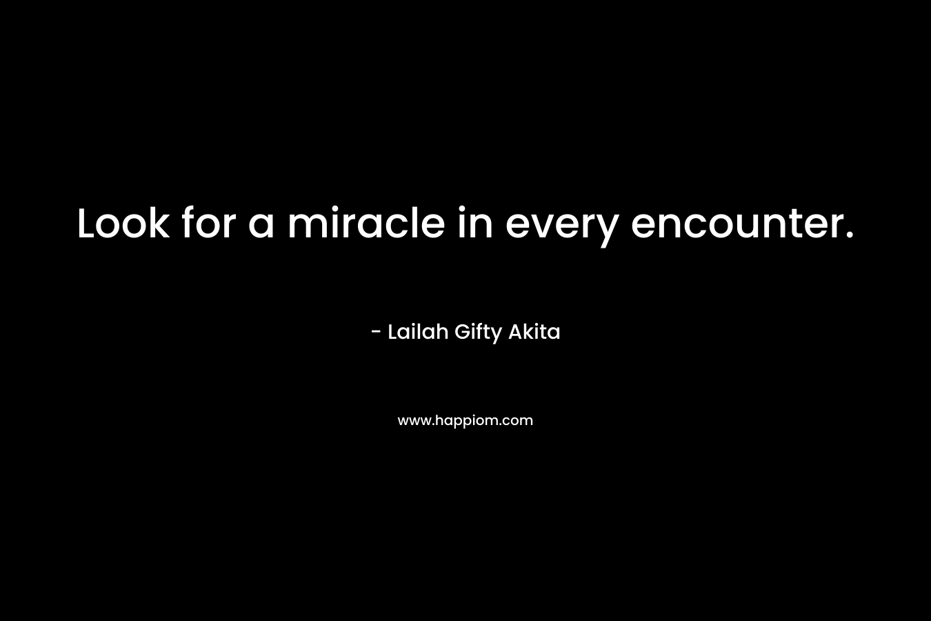 Look for a miracle in every encounter.