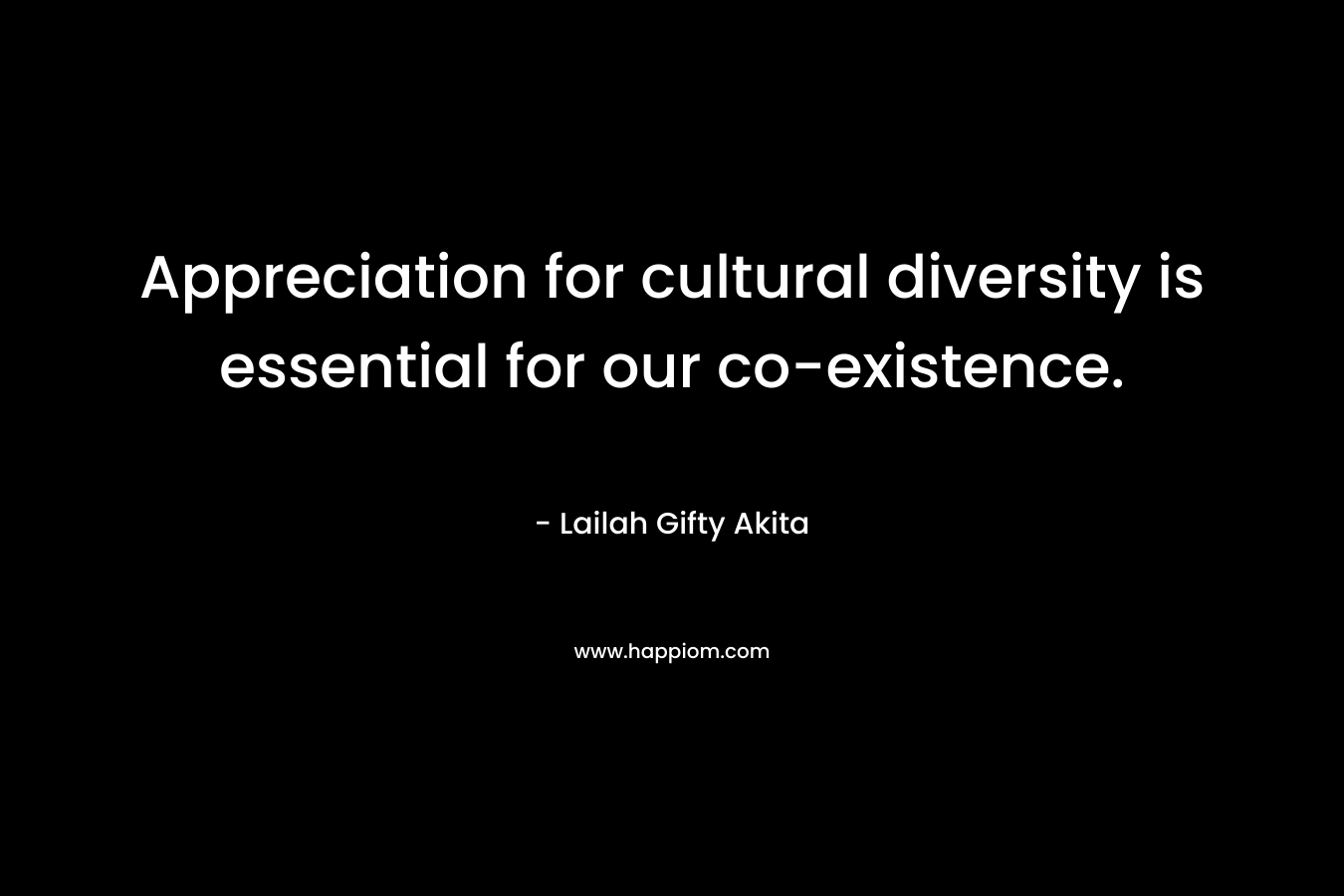 Appreciation for cultural diversity is essential for our co-existence. – Lailah Gifty Akita