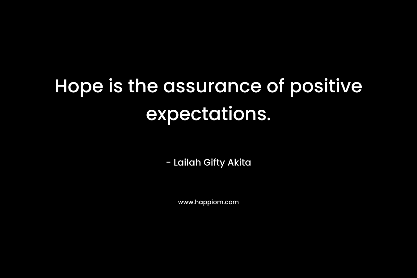 Hope is the assurance of positive expectations.