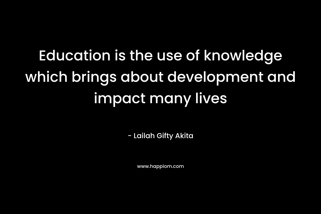 Education is the use of knowledge which brings about development and impact many lives