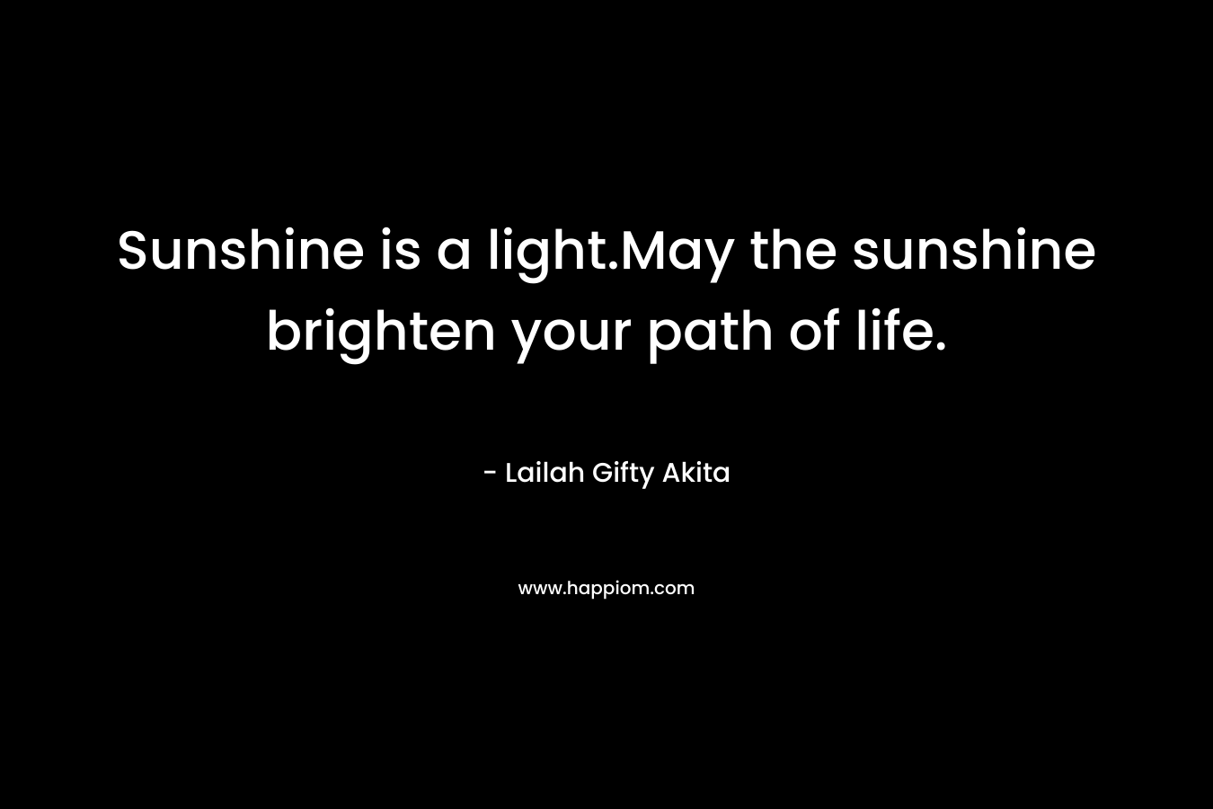 Sunshine is a light.May the sunshine brighten your path of life.