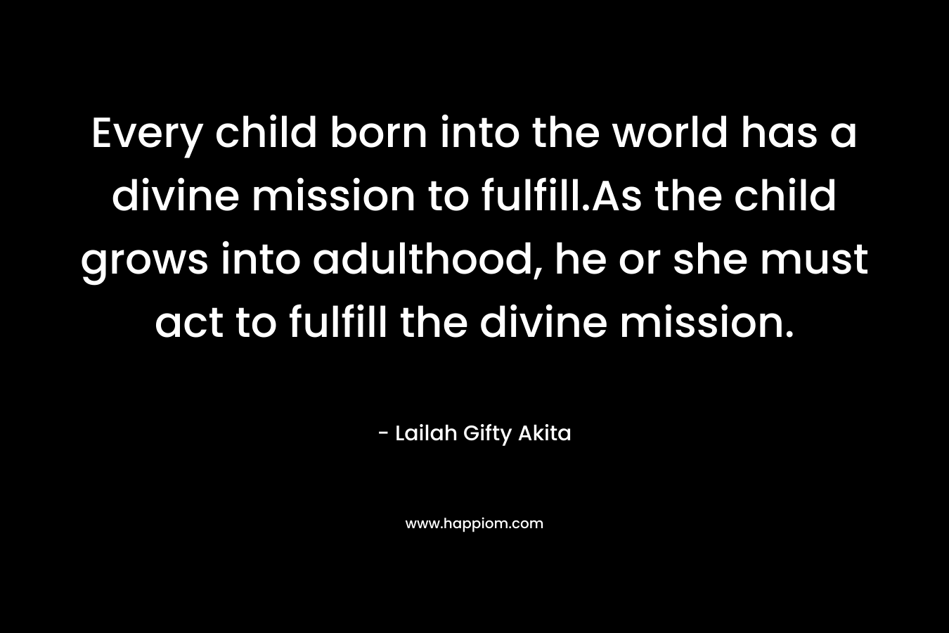 Every child born into the world has a divine mission to fulfill.As the child grows into adulthood, he or she must act to fulfill the divine mission.