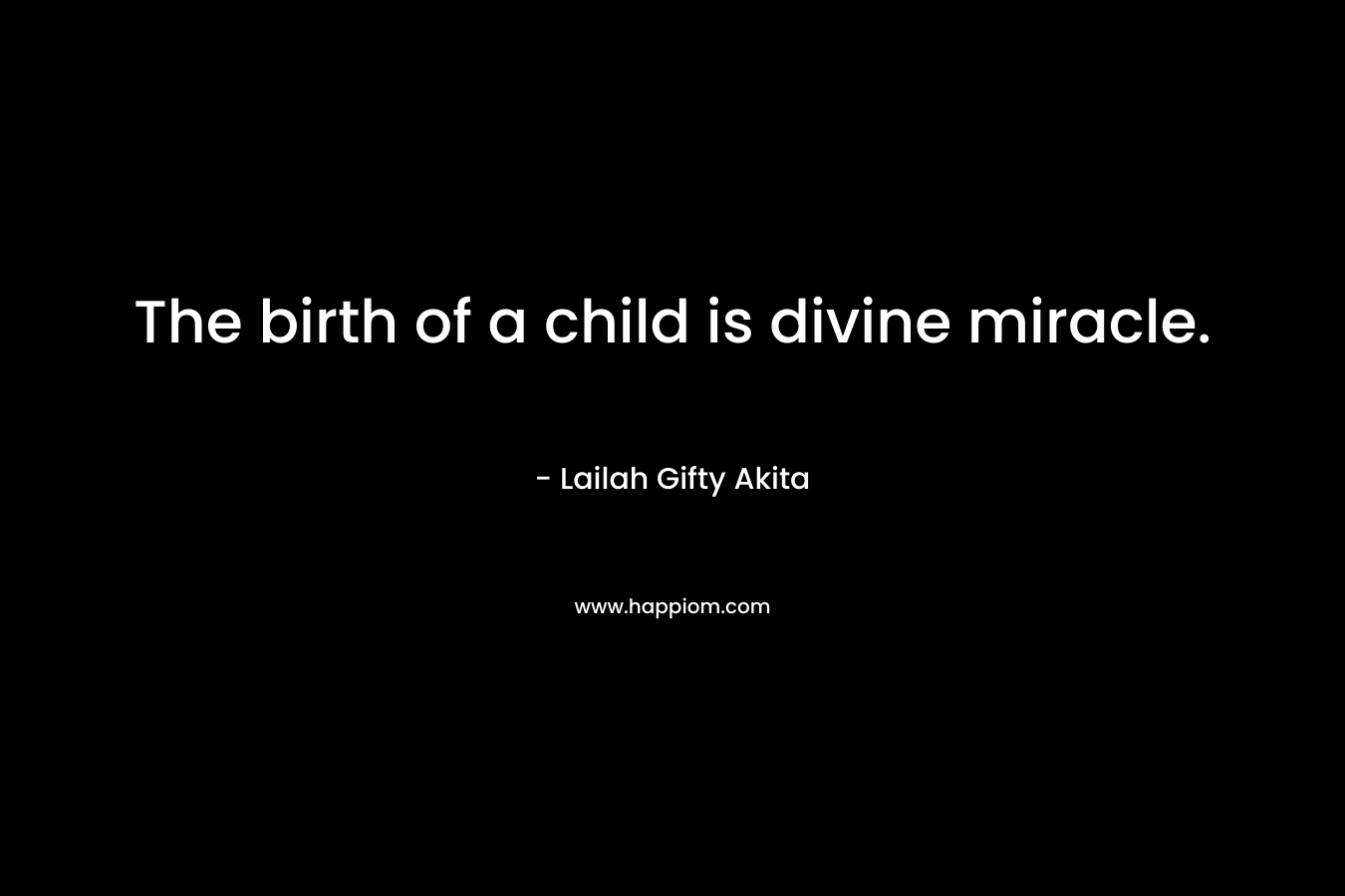 The birth of a child is divine miracle. - Lailah Gifty Akita