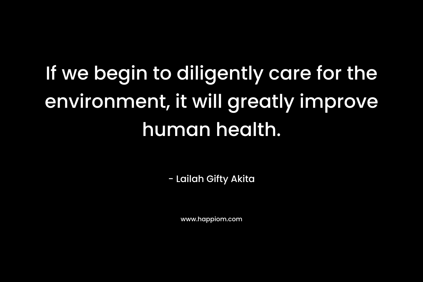 If we begin to diligently care for the environment, it will greatly improve human health.