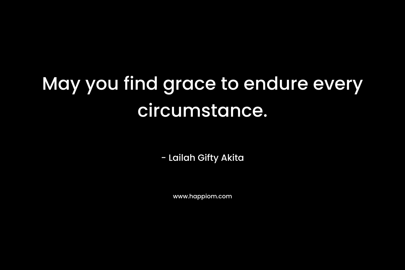 May you find grace to endure every circumstance.