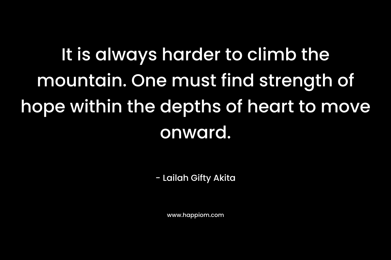 It is always harder to climb the mountain. One must find strength of hope within the depths of heart to move onward.