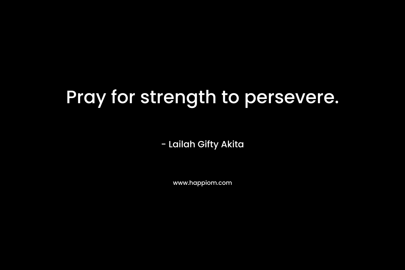 Pray for strength to persevere.