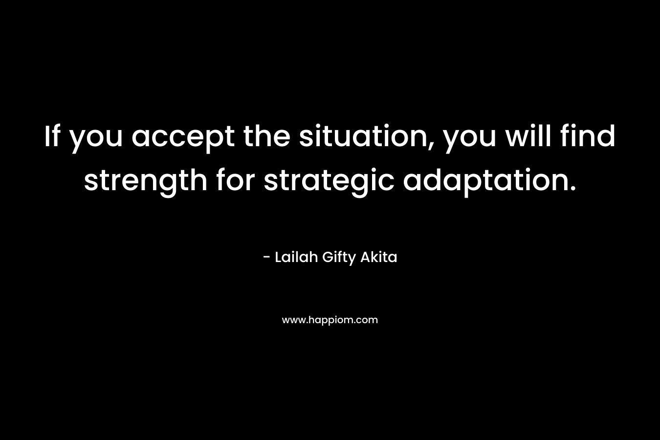 If you accept the situation, you will find strength for strategic adaptation.