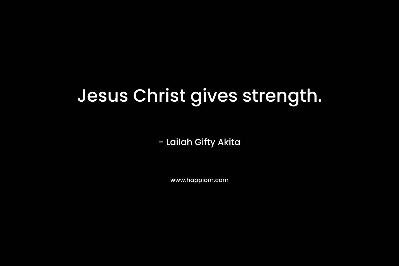 Jesus Christ gives strength.