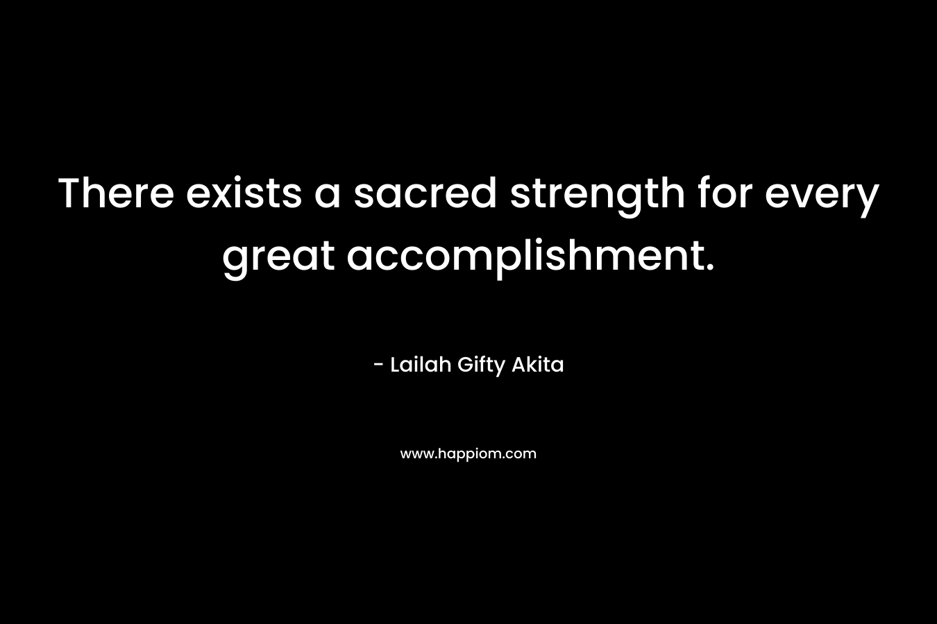 There exists a sacred strength for every great accomplishment.