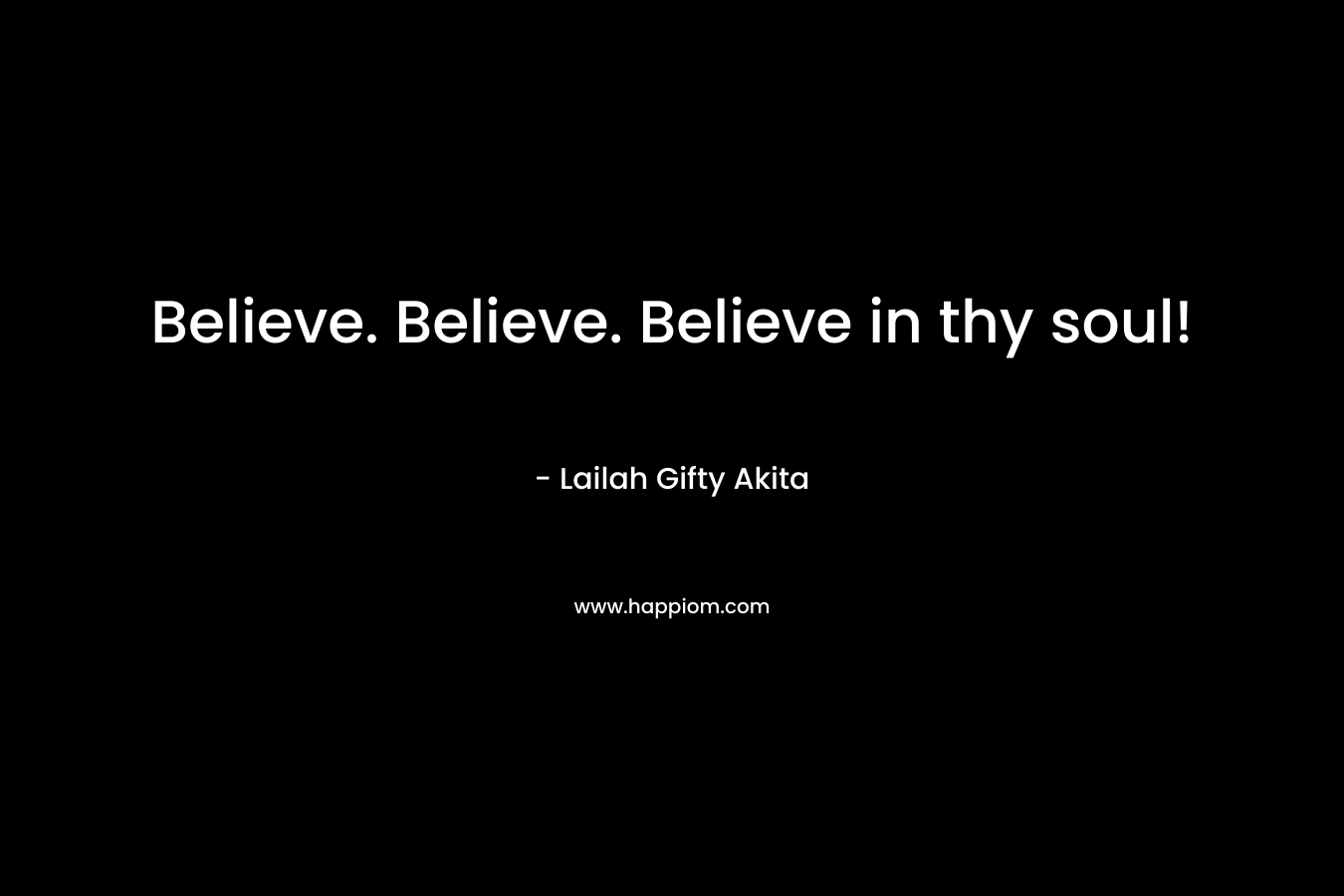 Believe. Believe. Believe in thy soul!