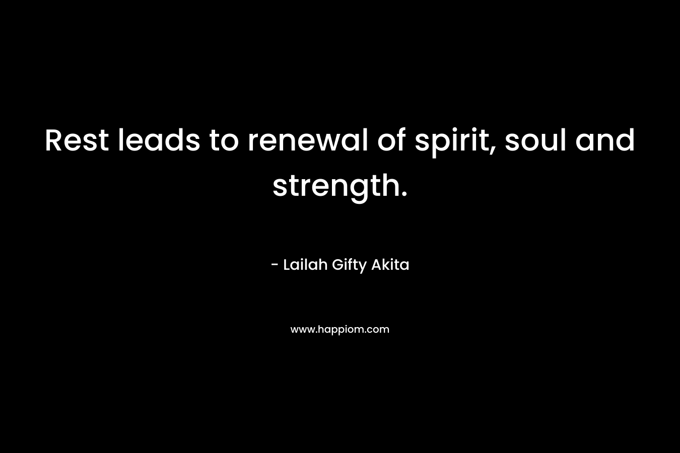 Rest leads to renewal of spirit, soul and strength.