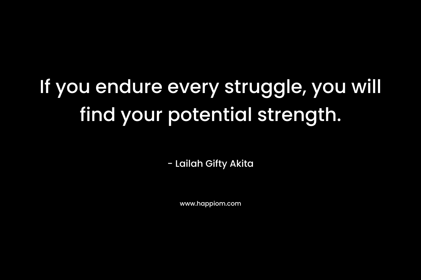 If you endure every struggle, you will find your potential strength.