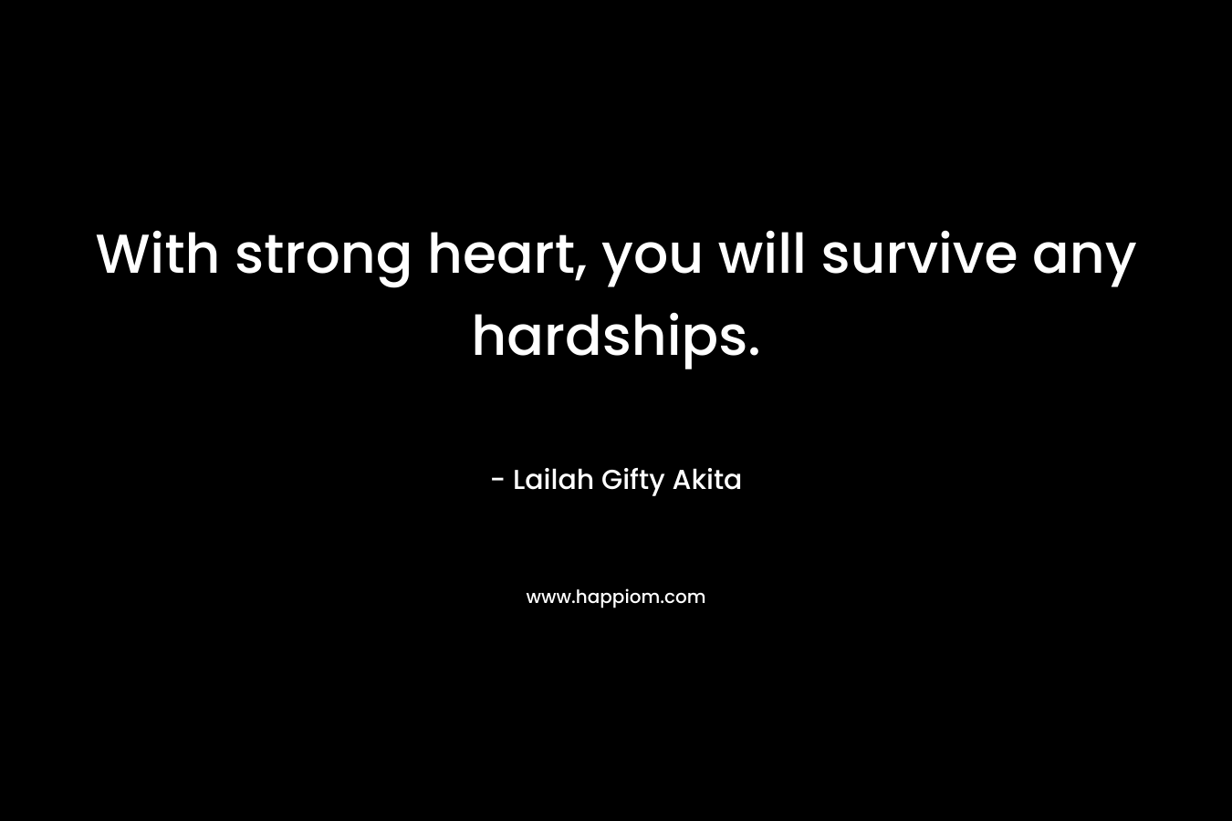 With strong heart, you will survive any hardships. – Lailah Gifty Akita