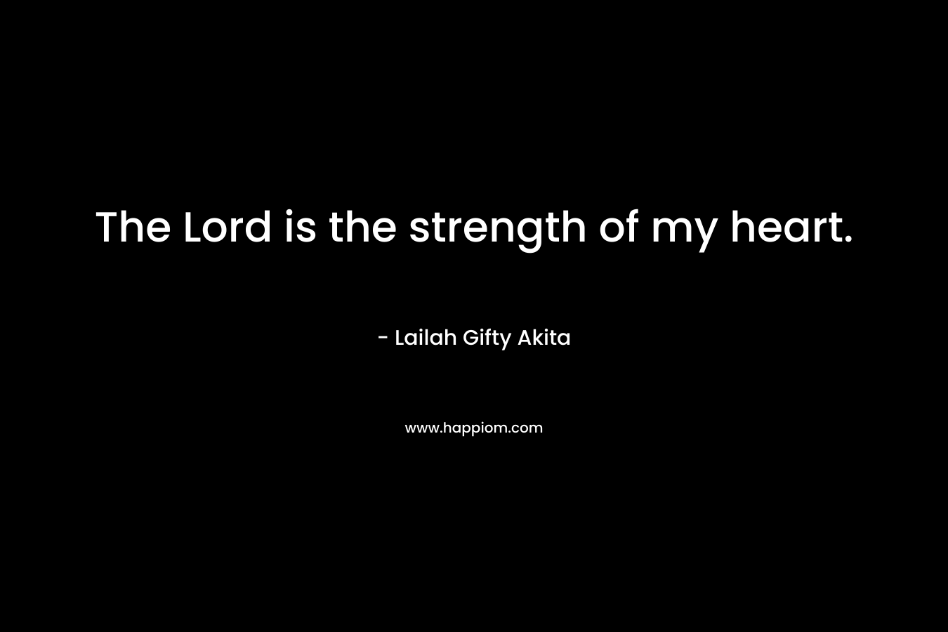 The Lord is the strength of my heart.