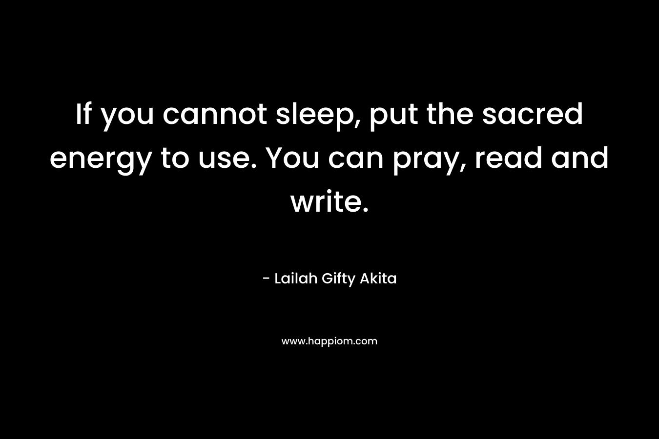 If you cannot sleep, put the sacred energy to use. You can pray, read and write.