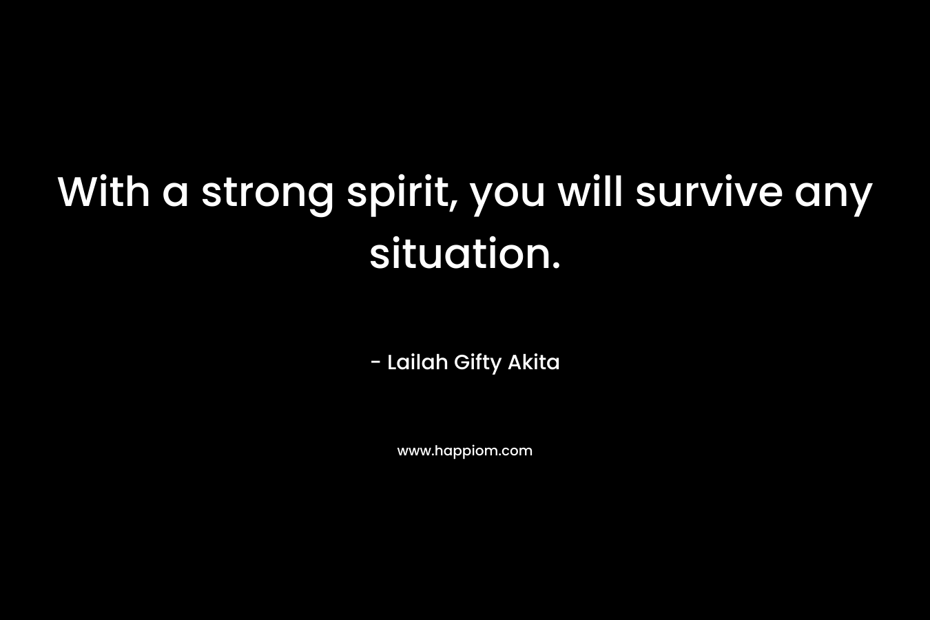 With a strong spirit, you will survive any situation.