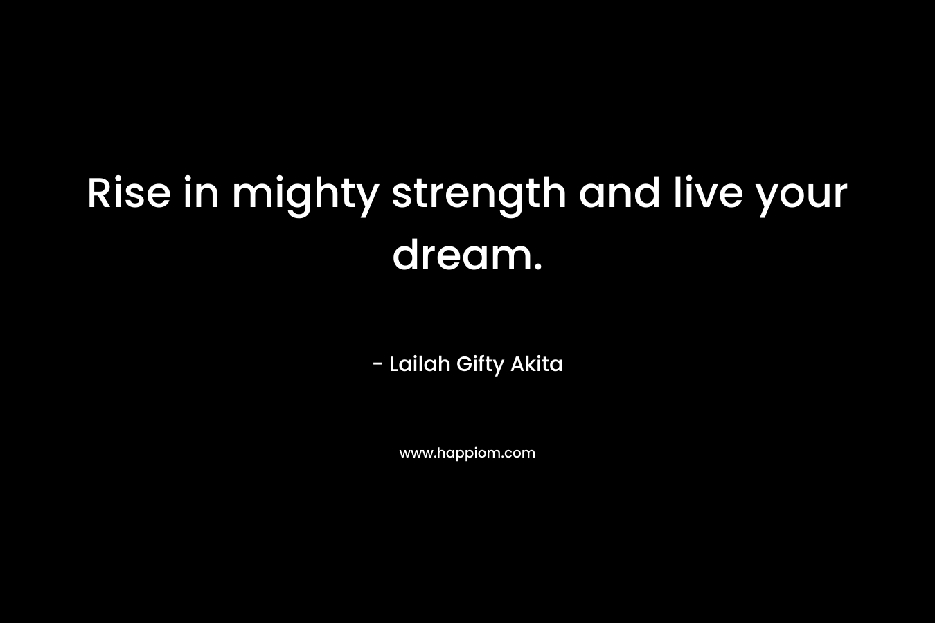 Rise in mighty strength and live your dream.