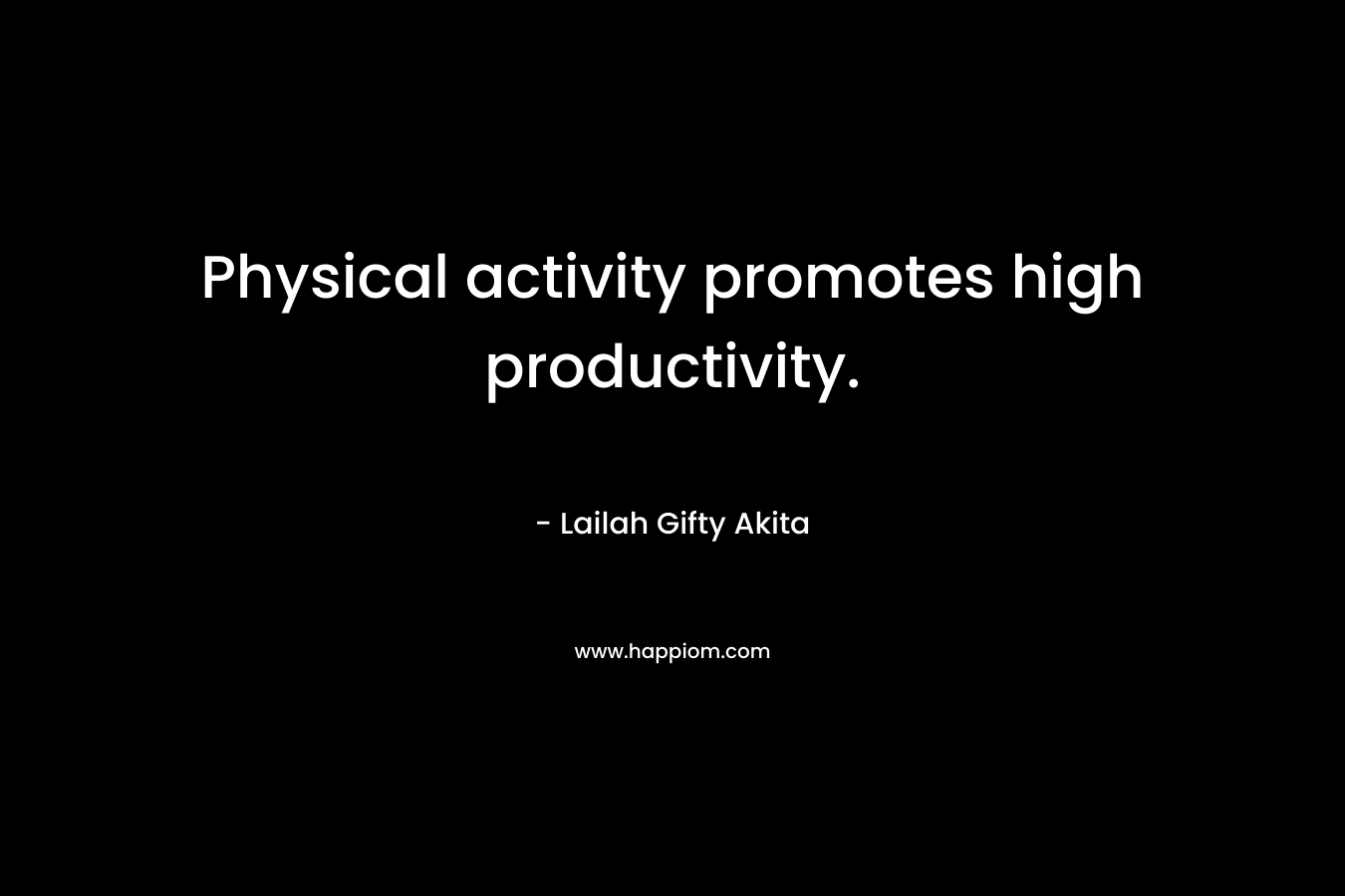 Physical activity promotes high productivity. – Lailah Gifty Akita